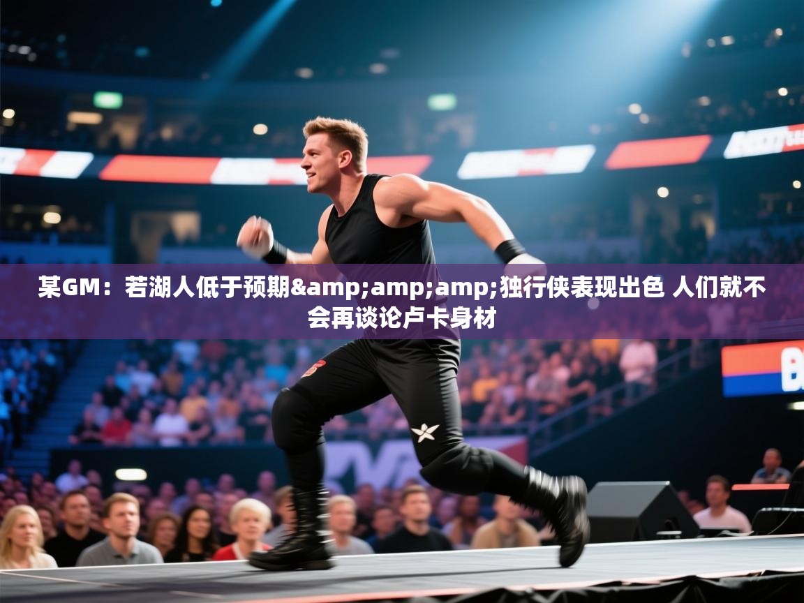 某GM:若湖人低于预期&独行侠表现出色 人们就不会再谈论卢卡身材 第2张