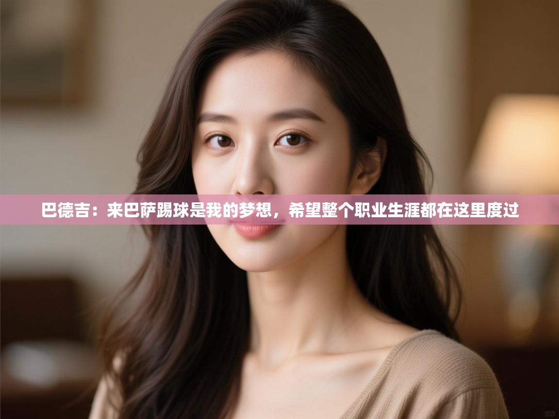 巴德吉：来巴萨踢球是我的梦想，希望整个职业生涯都在这里度过  第1张