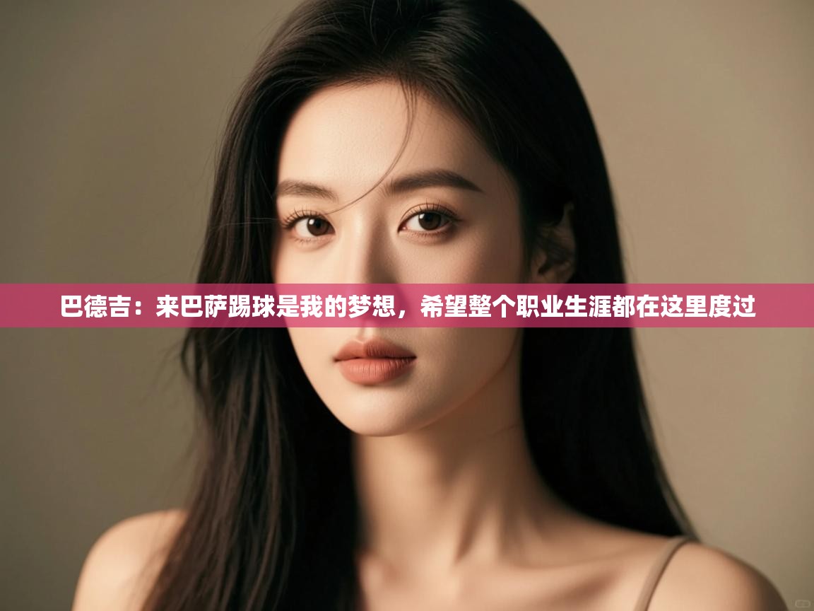 巴德吉：来巴萨踢球是我的梦想，希望整个职业生涯都在这里度过  第2张