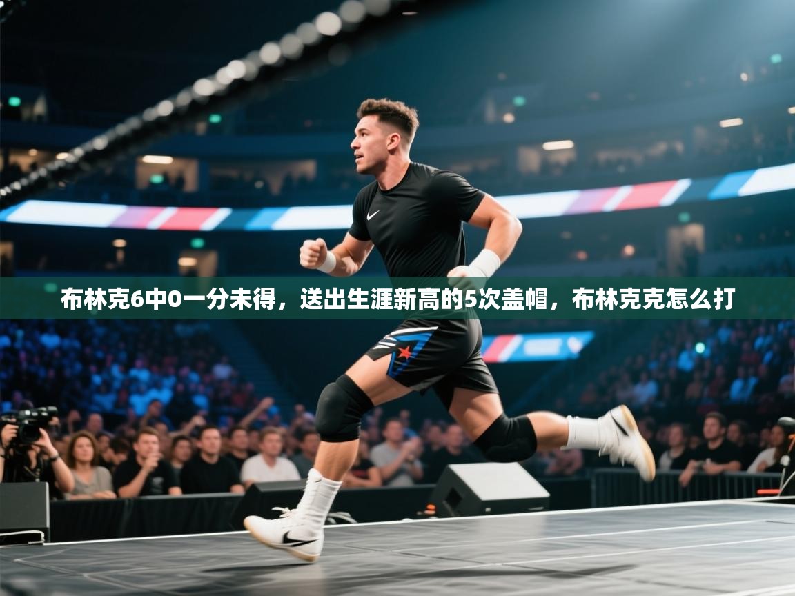 布林克6中0一分未得,送出生涯新高的5次盖帽,布林克克怎么打 第1张