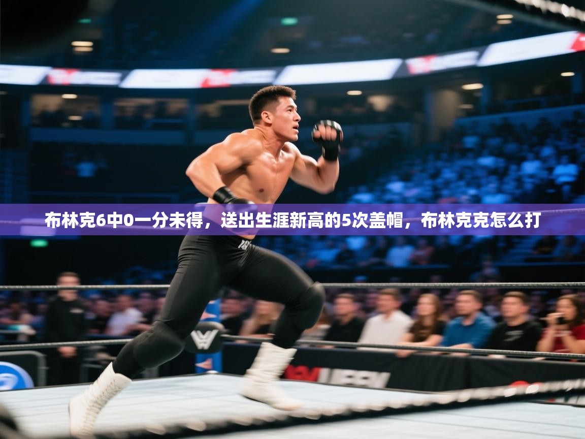 布林克6中0一分未得,送出生涯新高的5次盖帽,布林克克怎么打 第2张