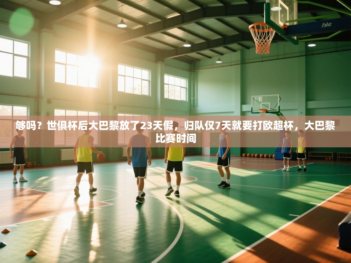 够吗?世俱杯后大巴黎放了23天假,归队仅7天就要打欧超杯,大巴黎比赛时间 第1张
