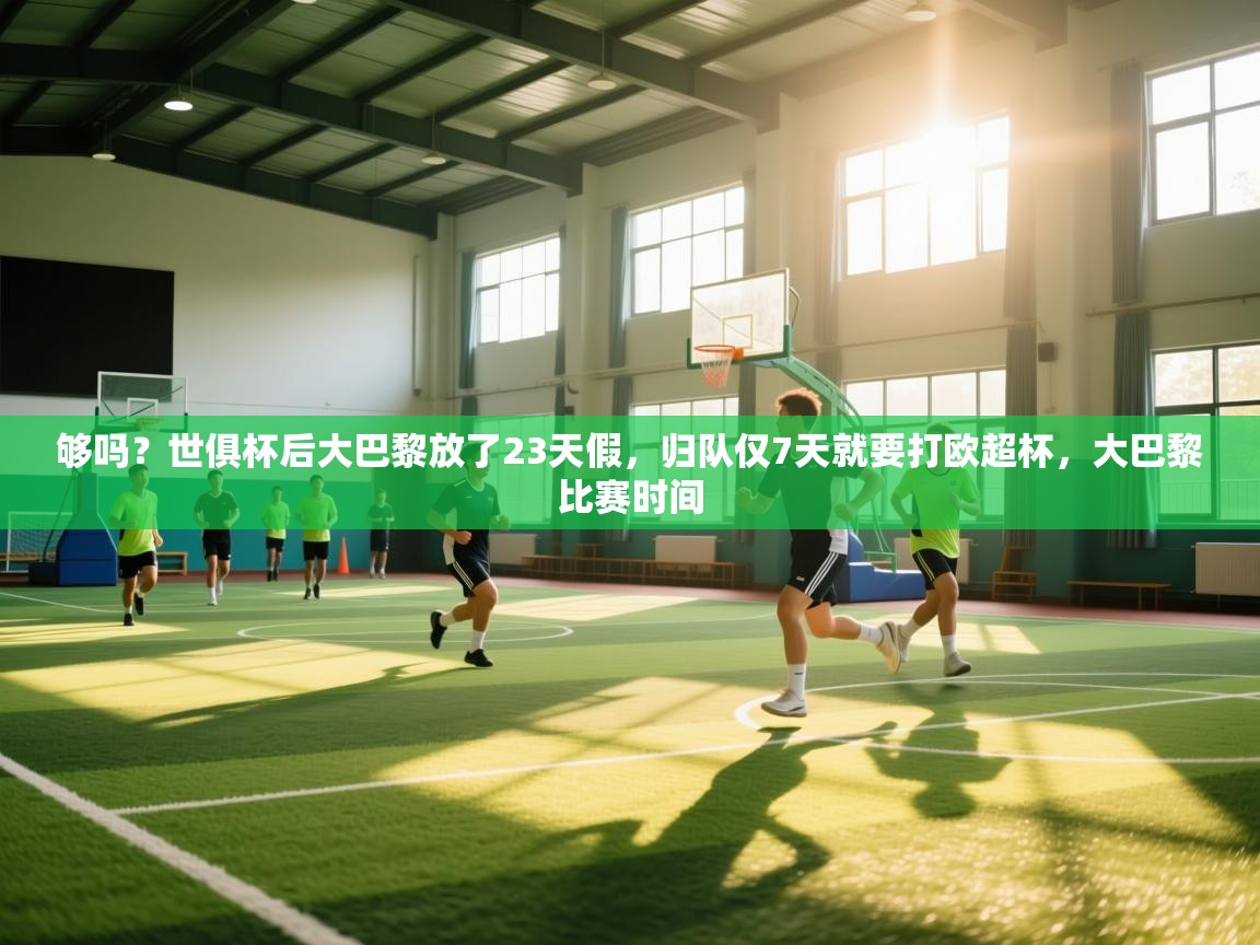 够吗?世俱杯后大巴黎放了23天假,归队仅7天就要打欧超杯,大巴黎比赛时间 第2张