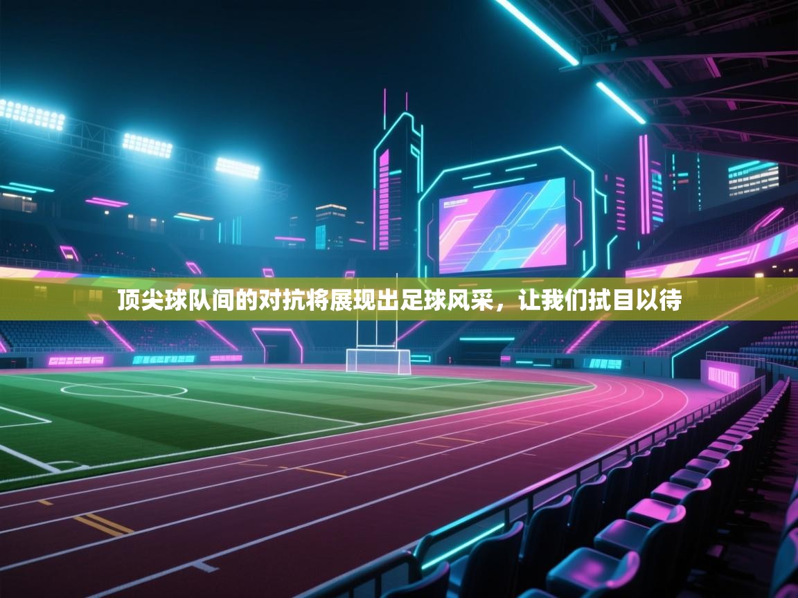 顶尖球队间的对抗将展现出足球风采,让我们拭目以待 第1张