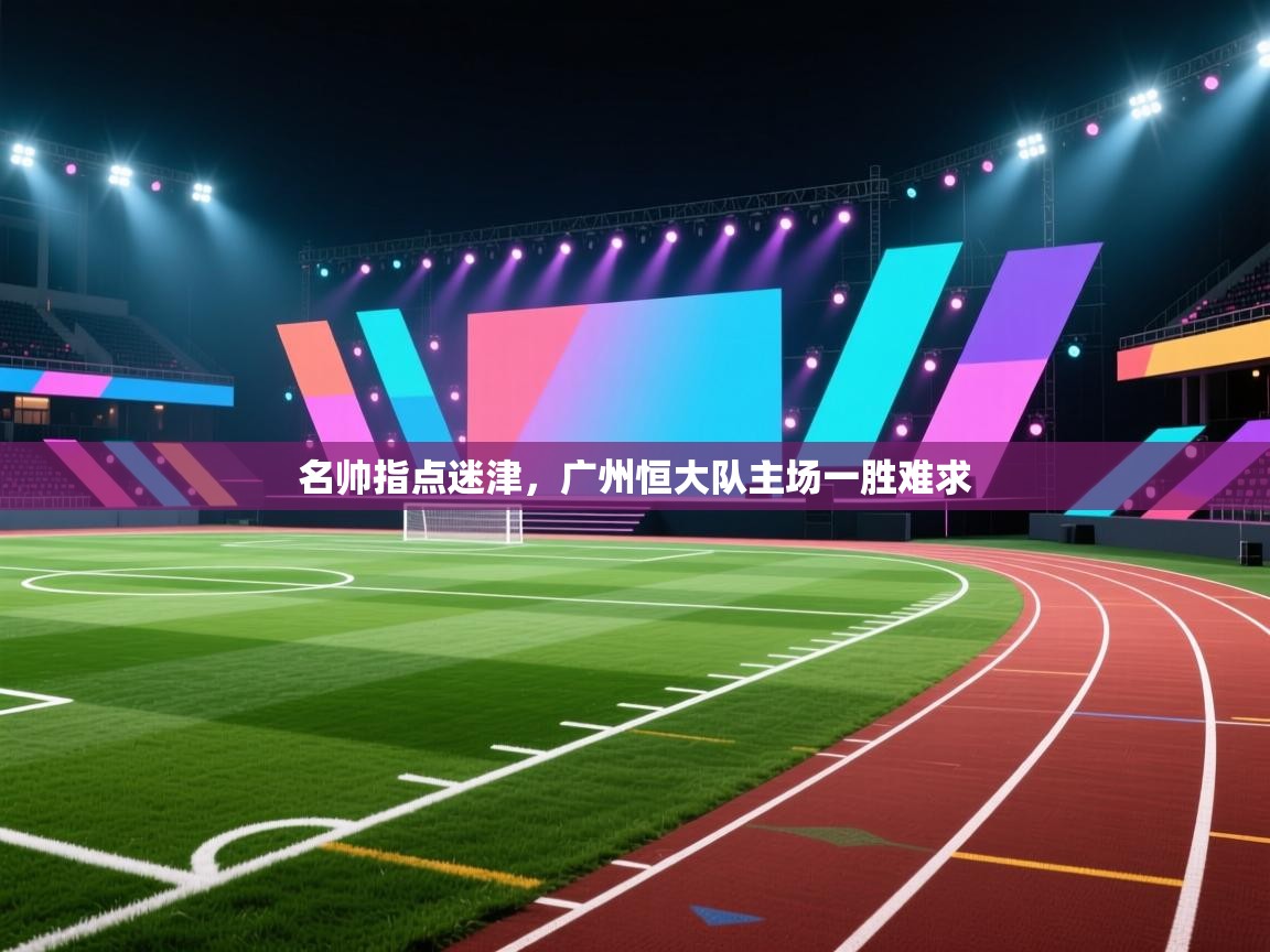 名帅指点迷津,广州恒大队主场一胜难求 第2张
