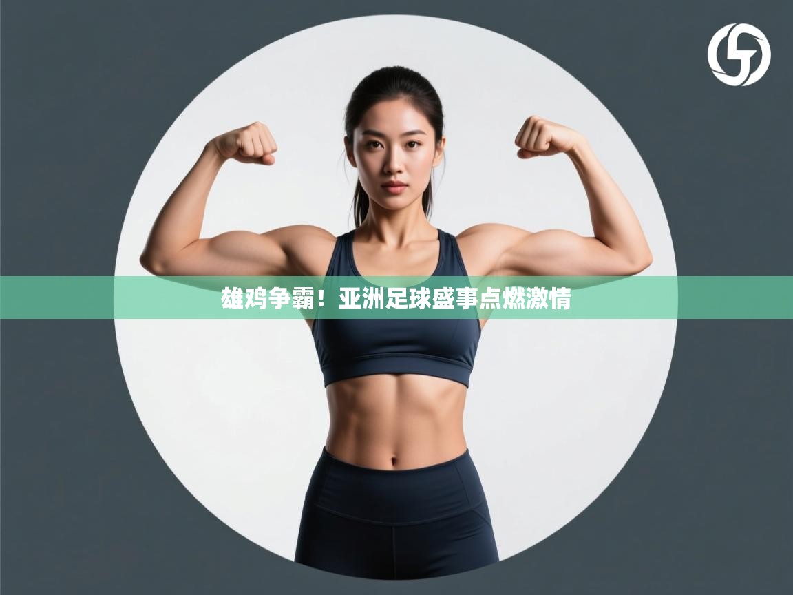 雄鸡争霸！亚洲足球盛事点燃激情  第2张