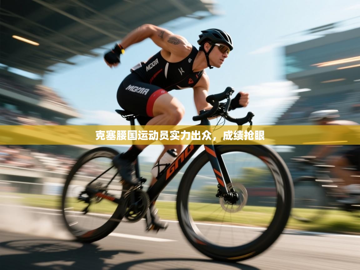 克塞腰国运动员实力出众，成绩抢眼  第2张