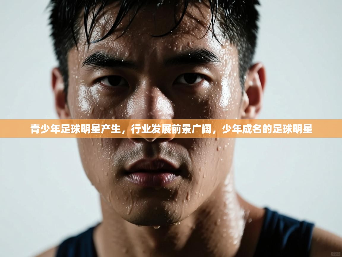 青少年足球明星产生,行业发展前景广阔,少年成名的足球明星 第2张